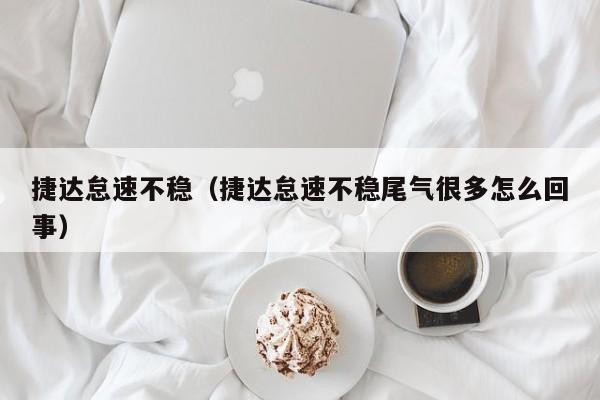捷达怠速不稳（捷达怠速不稳尾气很多怎么回事）