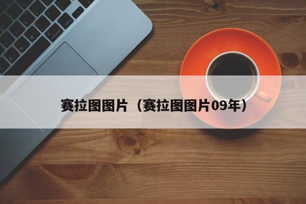 赛拉图图片（赛拉图图片09年）