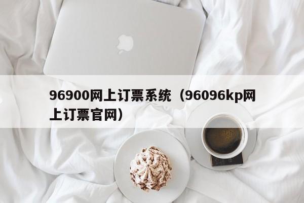 96900网上订票系统（96096kp网上订票官网）