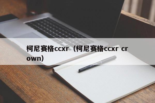 柯尼赛格ccxr（柯尼赛格ccxr crown）