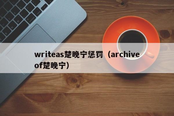 writeas楚晚宁惩罚（archiveof楚晚宁）