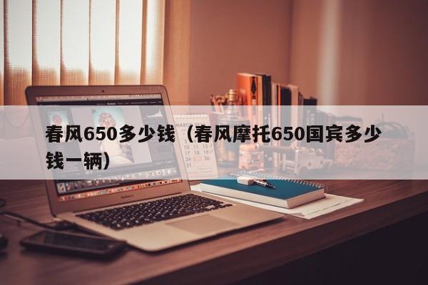 春风650多少钱（春风摩托650国宾多少钱一辆）