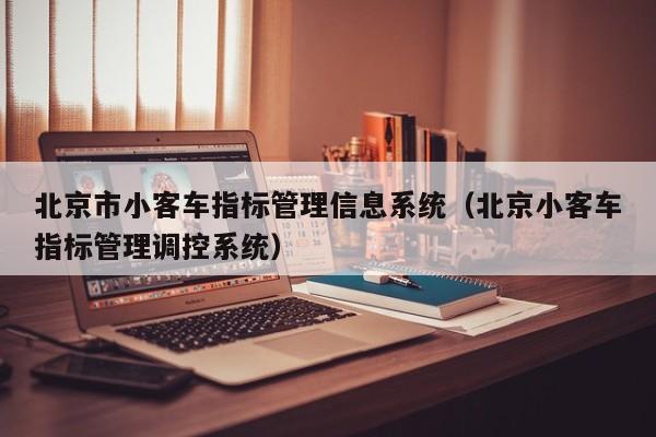 北京市小客车指标管理信息系统（北京小客车指标管理调控系统）
