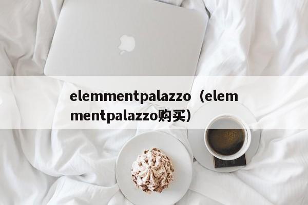 elemmentpalazzo（elemmentpalazzo购买）