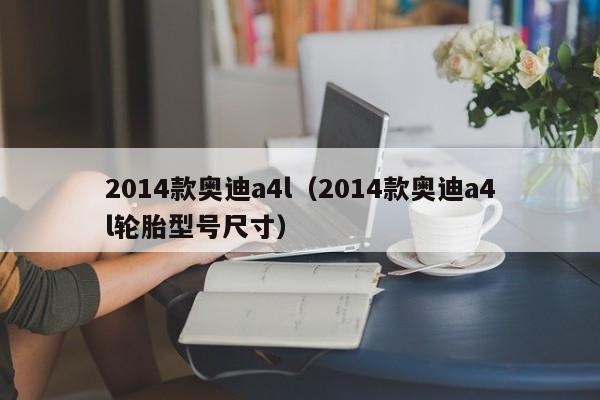 2014款奥迪a4l（2014款奥迪a4l轮胎型号尺寸）