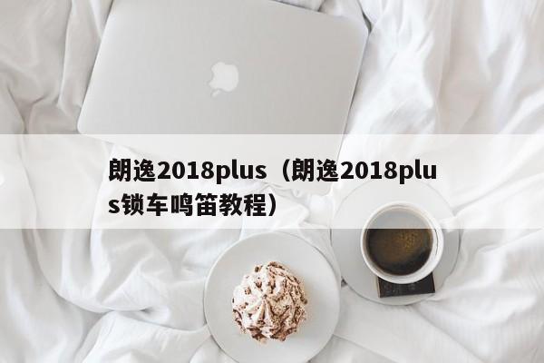朗逸2018plus（朗逸2018plus锁车鸣笛教程）