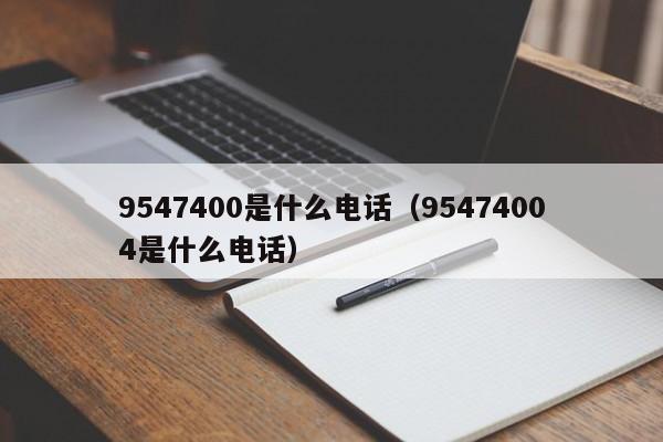 9547400是什么电话（95474004是什么电话）