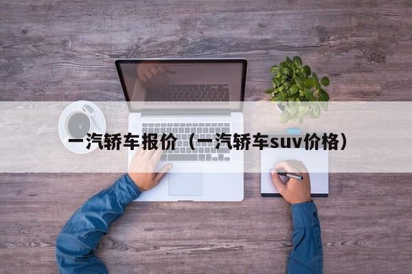 一汽轿车报价（一汽轿车suv价格）