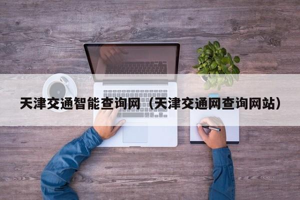 天津交通智能查询网（天津交通网查询网站）