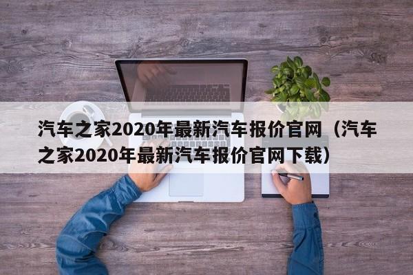 汽车之家2020年最新汽车报价官网（汽车之家2020年最新汽车报价官网下载）