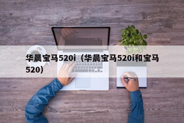 华晨宝马520i（华晨宝马520i和宝马520）
