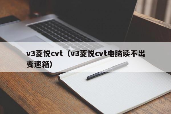 v3菱悦cvt（v3菱悦cvt电脑读不出变速箱）