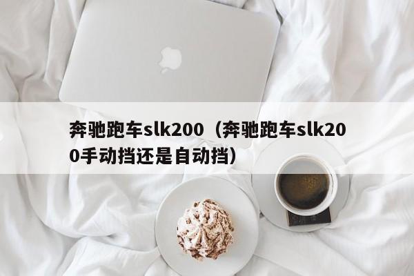 奔驰跑车slk200（奔驰跑车slk200手动挡还是自动挡）