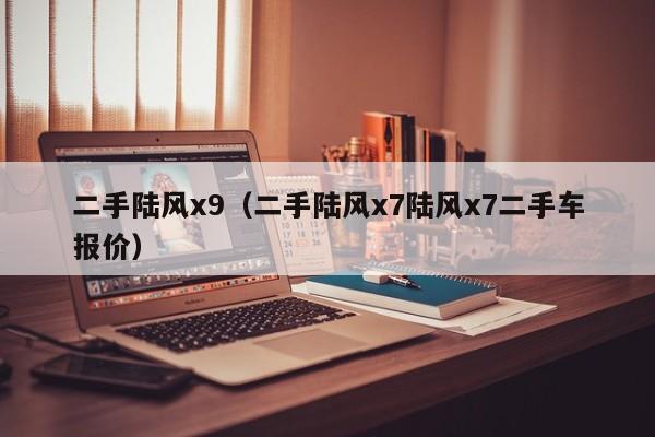 二手陆风x9（二手陆风x7陆风x7二手车报价）