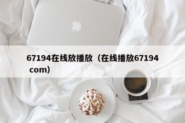 67194在线放播放（在线播放67194 com）
