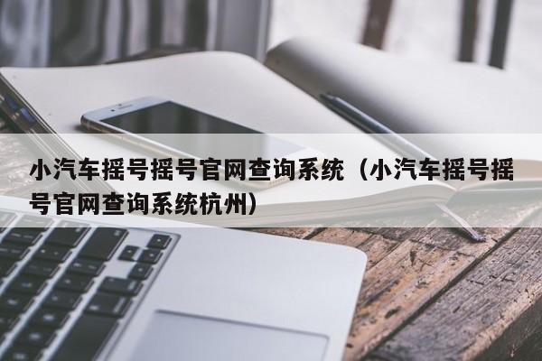 小汽车摇号摇号官网查询系统（小汽车摇号摇号官网查询系统杭州）