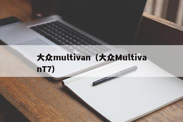 大众multivan（大众MultivanT7）