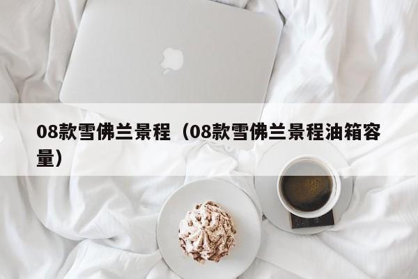 08款雪佛兰景程（08款雪佛兰景程油箱容量）