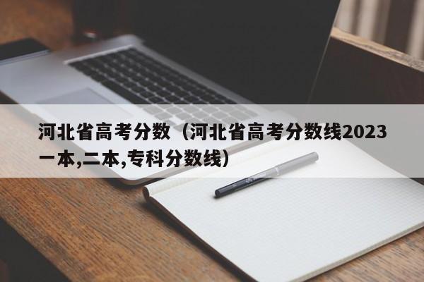 河北省高考分数（河北省高考分数线2023一本,二本,专科分数线）