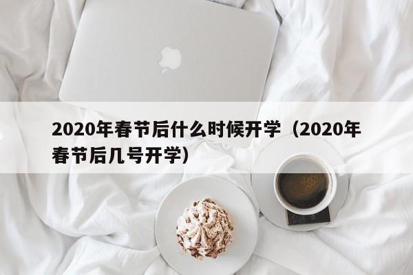 2020年春节后什么时候开学（2020年春节后几号开学）