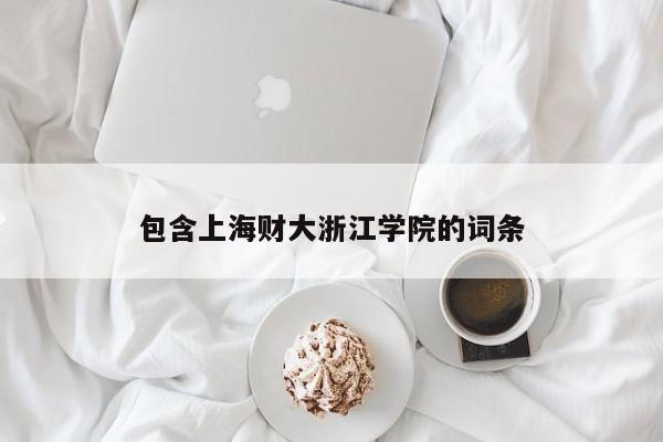 包含上海财大浙江学院的词条