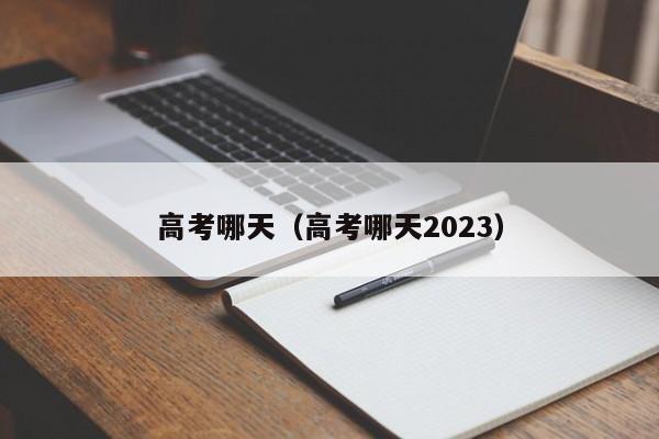 高考哪天（高考哪天2023）
