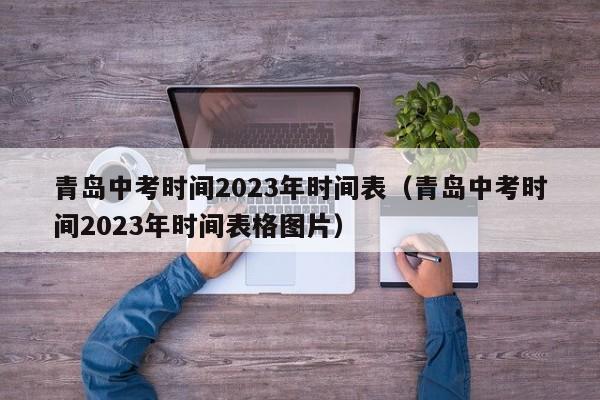 青岛中考时间2023年时间表（青岛中考时间2023年时间表格图片）