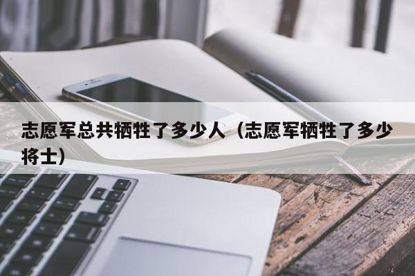 志愿军总共牺牲了多少人（志愿军牺牲了多少将士）