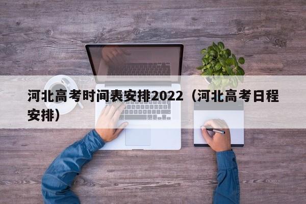 河北高考时间表安排2022（河北高考日程安排）
