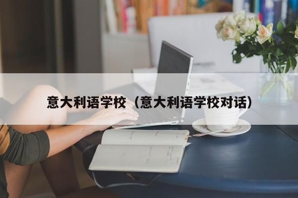 意大利语学校（意大利语学校对话）