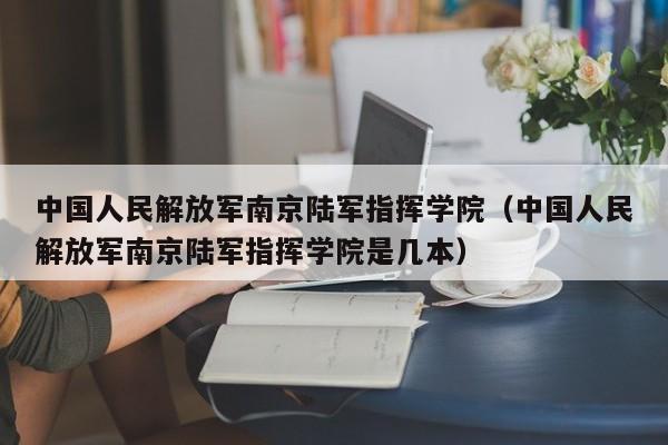 中国人民解放军南京陆军指挥学院（中国人民解放军南京陆军指挥学院是几本）