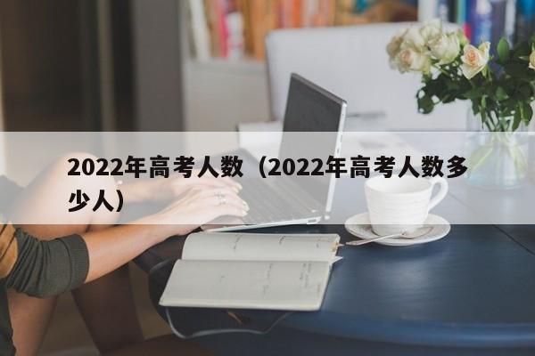 2022年高考人数（2022年高考人数多少人）