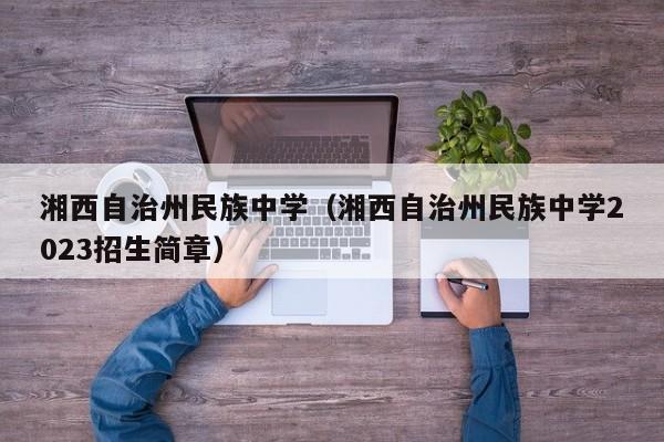 湘西自治州民族中学（湘西自治州民族中学2023招生简章）