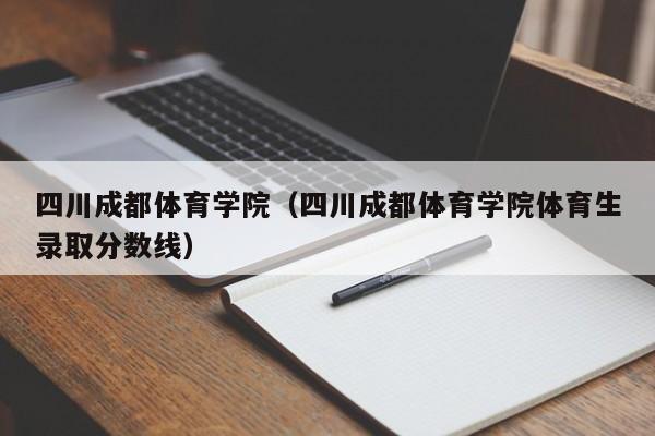 四川成都体育学院（四川成都体育学院体育生录取分数线）
