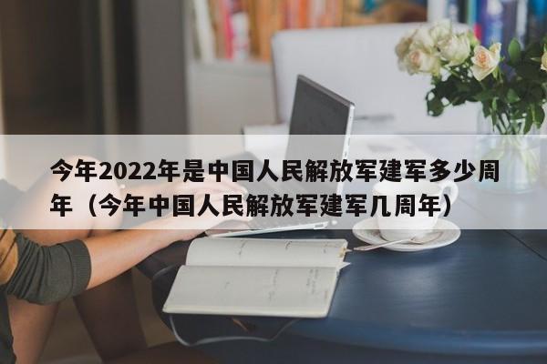 今年2022年是中国人民解放军建军多少周年（今年中国人民解放军建军几周年）