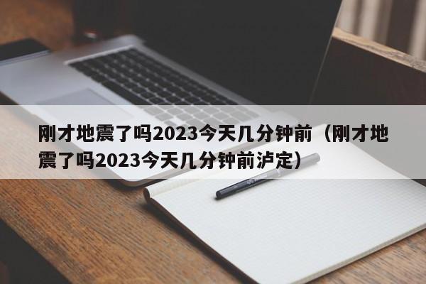 刚才地震了吗2023今天几分钟前（刚才地震了吗2023今天几分钟前泸定）