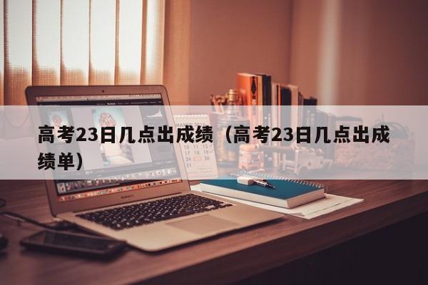 高考23日几点出成绩（高考23日几点出成绩单）