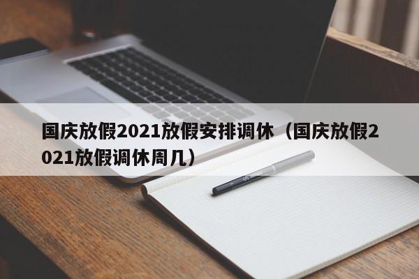 国庆放假2021放假安排调休（国庆放假2021放假调休周几）