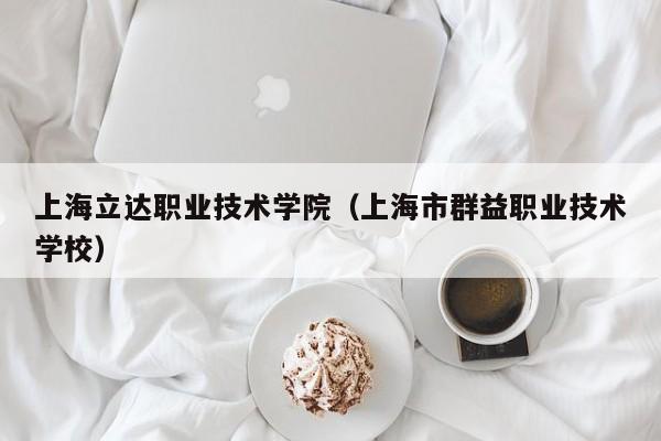 上海立达职业技术学院（上海市群益职业技术学校）