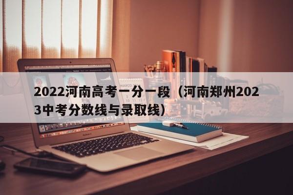 2022河南高考一分一段（河南郑州2023中考分数线与录取线）