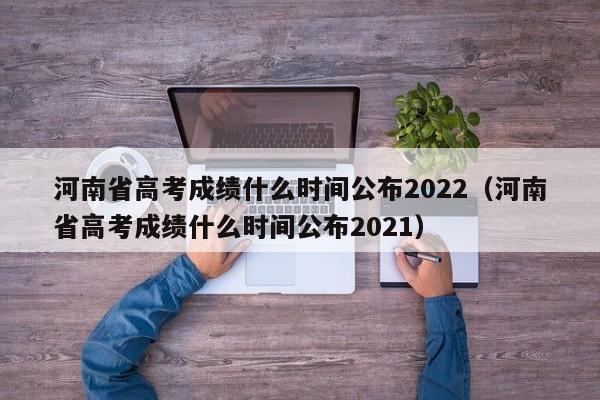 河南省高考成绩什么时间公布2022（河南省高考成绩什么时间公布2021）