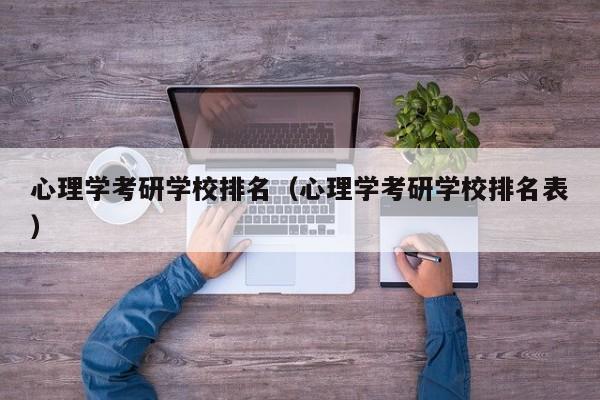 心理学考研学校排名（心理学考研学校排名表）