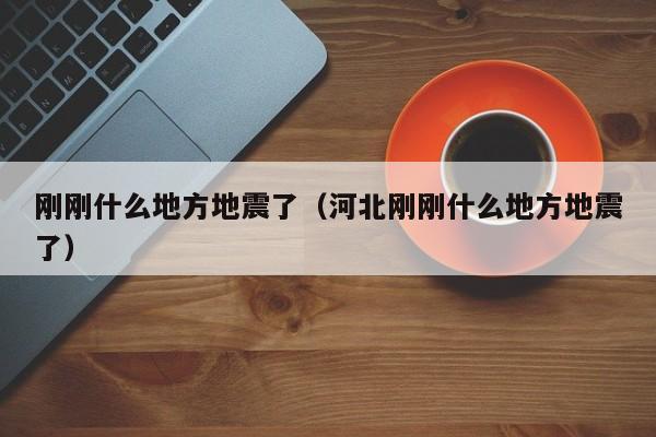 刚刚什么地方地震了（河北刚刚什么地方地震了）