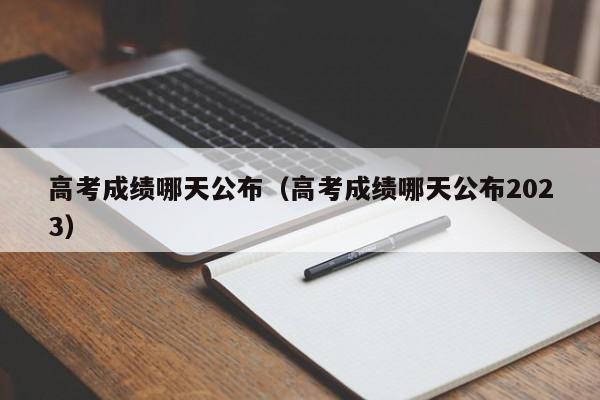 高考成绩哪天公布（高考成绩哪天公布2023）