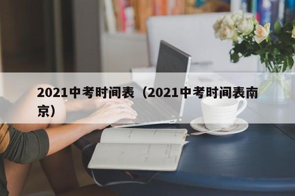 2021中考时间表（2021中考时间表南京）