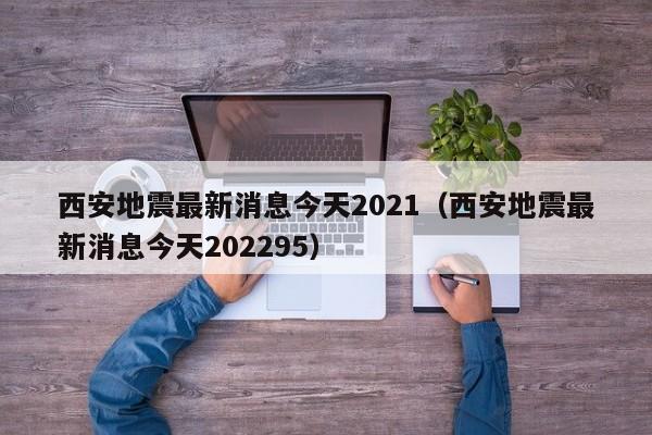 西安地震最新消息今天2021（西安地震最新消息今天202295）