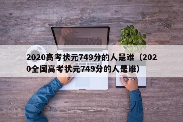 2020高考状元749分的人是谁（2020全国高考状元749分的人是谁）