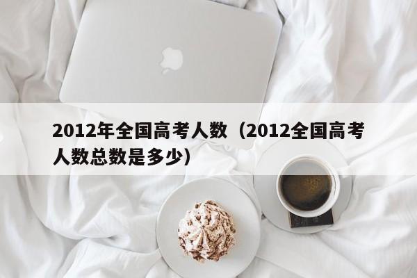 2012年全国高考人数（2012全国高考人数总数是多少）