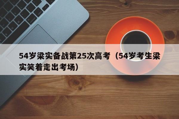 54岁梁实备战第25次高考（54岁考生梁实笑着走出考场）