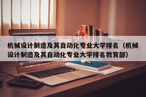 机械设计制造及其自动化专业大学排名（机械设计制造及其自动化专业大学排名教育部）
